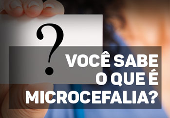 Você sabe o que é microcefalia?
